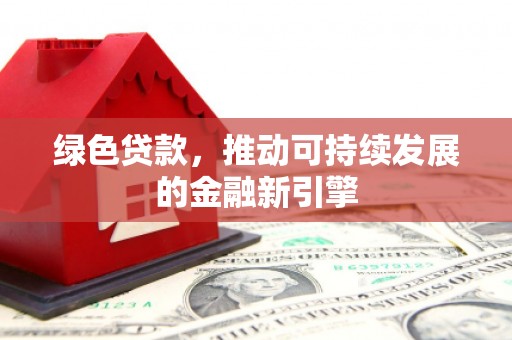 大溪绿色贷款，推动可持续发展的金融新引擎