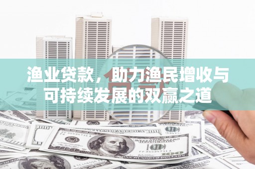 大溪渔业贷款，助力渔民增收与可持续发展的双赢之道