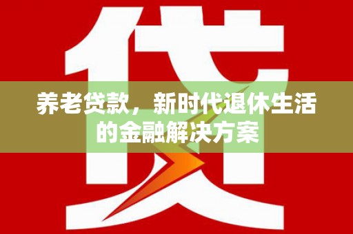 大溪养老贷款，新时代退休生活的金融解决方案