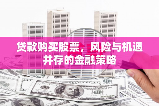 大溪贷款购买股票，风险与机遇并存的金融策略