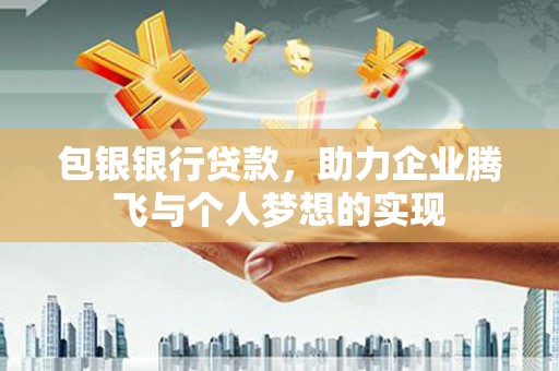 大溪包银银行贷款，助力企业腾飞与个人梦想的实现