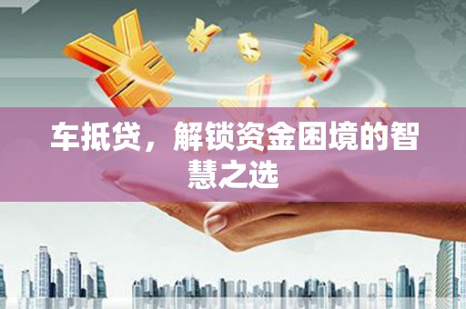 大溪车抵贷，解锁资金困境的智慧之选
