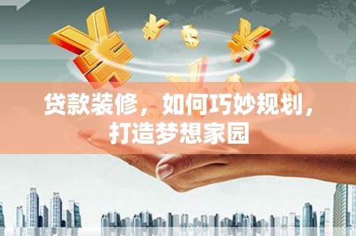 大溪贷款装修，如何巧妙规划，打造梦想家园