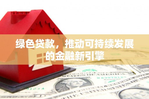 大溪绿色贷款，推动可持续发展的金融新引擎