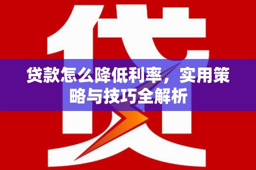 大溪贷款怎么降低利率，实用策略与技巧全解析