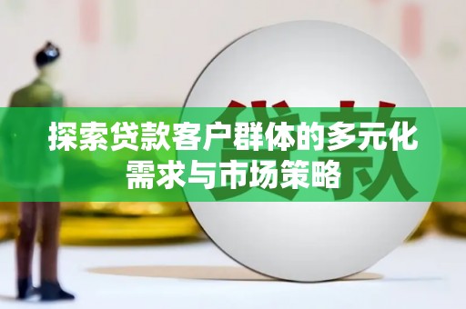 大溪探索贷款客户群体的多元化需求与市场策略