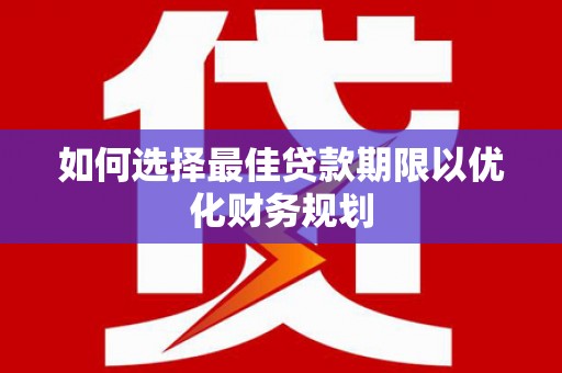 大溪如何选择最佳贷款期限以优化财务规划