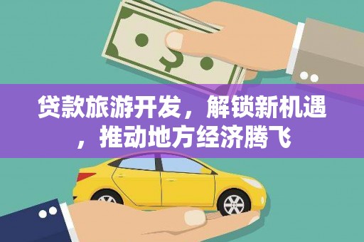大溪贷款旅游开发，解锁新机遇，推动地方经济腾飞