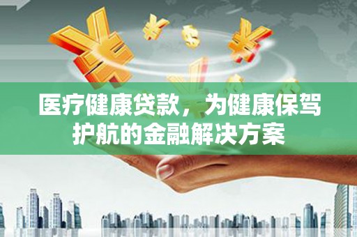 大溪医疗健康贷款，为健康保驾护航的金融解决方案