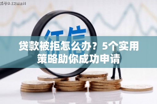 大溪贷款被拒怎么办？5个实用策略助你成功申请