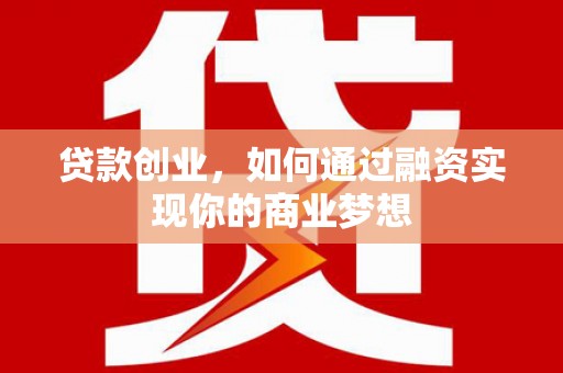 大溪贷款创业，如何通过融资实现你的商业梦想