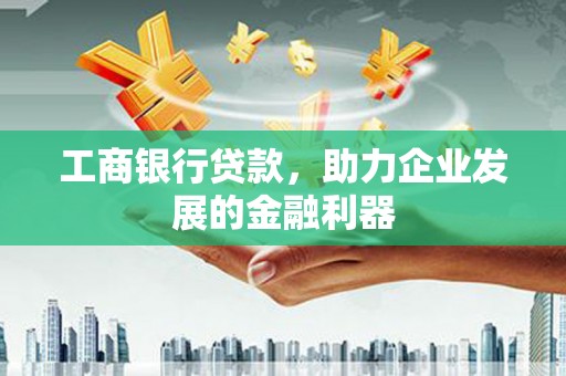 大溪工商银行贷款，助力企业发展的金融利器