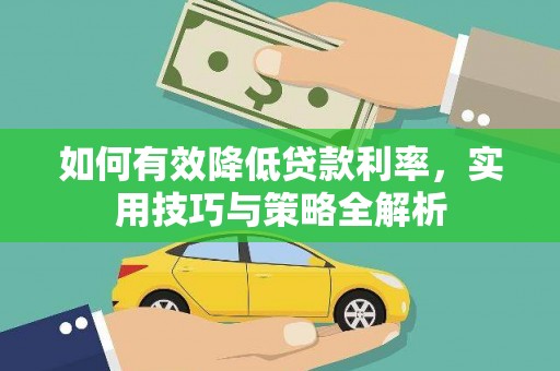 大溪如何有效降低贷款利率，实用技巧与策略全解析