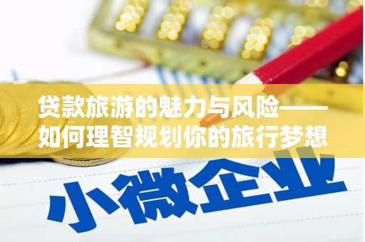 大溪贷款旅游的魅力与风险——如何理智规划你的旅行梦想