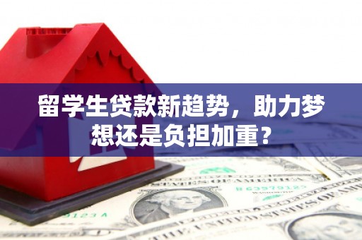 大溪留学生贷款新趋势，助力梦想还是负担加重？