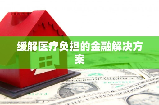 大溪缓解医疗负担的金融解决方案