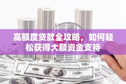 大溪高额度贷款全攻略，如何轻松获得大额资金支持