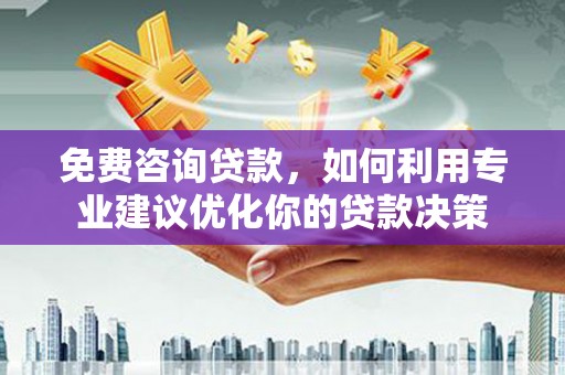 大溪免费咨询贷款，如何利用专业建议优化你的贷款决策
