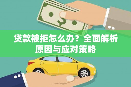 大溪贷款被拒怎么办？全面解析原因与应对策略