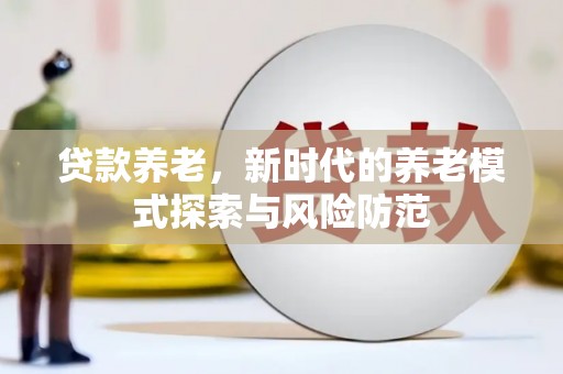 大溪贷款养老，新时代的养老模式探索与风险防范