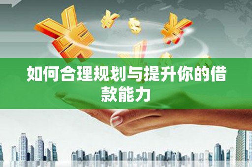 大溪如何合理规划与提升你的借款能力