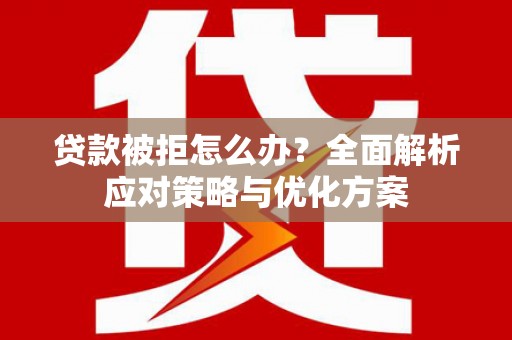 大溪贷款被拒怎么办？全面解析应对策略与优化方案