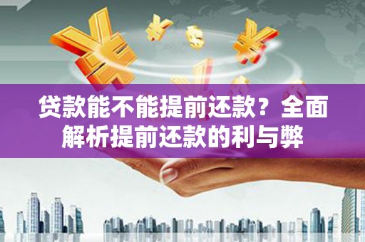 大溪贷款能不能提前还款？全面解析提前还款的利与弊