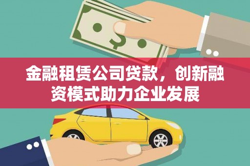 大溪金融租赁公司贷款，创新融资模式助力企业发展
