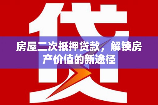 大溪房屋二次抵押贷款，解锁房产价值的新途径