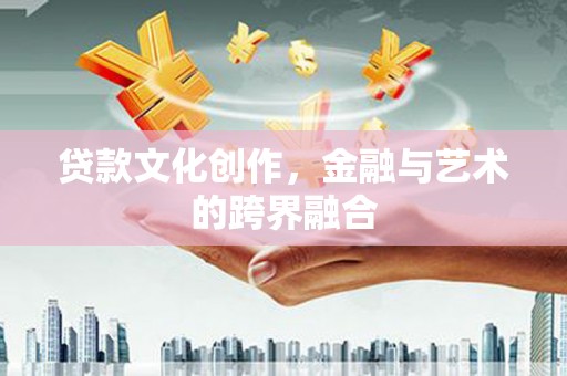 大溪贷款文化创作，金融与艺术的跨界融合