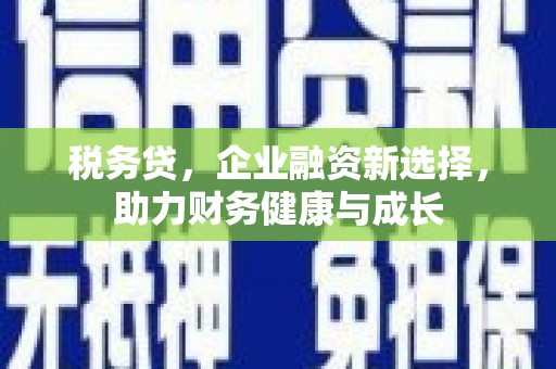 大溪税务贷，企业融资新选择，助力财务健康与成长