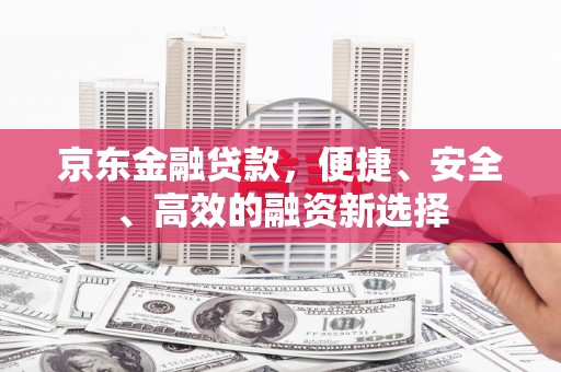 大溪京东金融贷款，便捷、安全、高效的融资新选择
