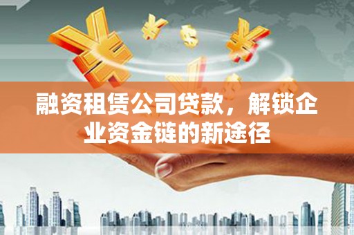 大溪融资租赁公司贷款，解锁企业资金链的新途径